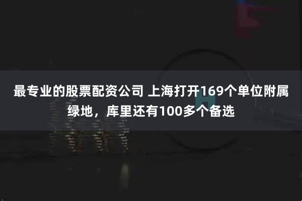 最专业的股票配资公司 上海打开169个单位附属绿地，库里还有100多个备选