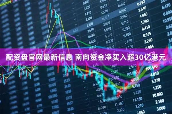 配资盘官网最新信息 南向资金净买入超30亿港元