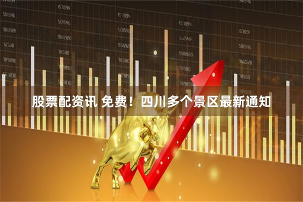 股票配资讯 免费！四川多个景区最新通知