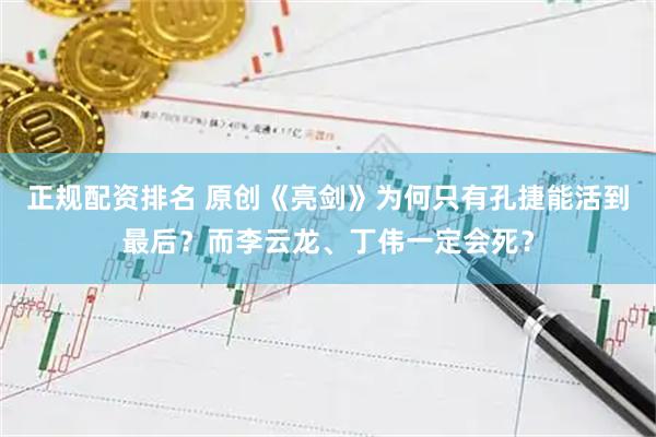 正规配资排名 原创《亮剑》为何只有孔捷能活到最后？而李云龙、丁伟一定会死？