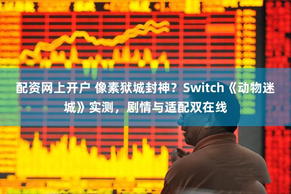 配资网上开户 像素狱城封神？Switch《动物迷城》实测，剧情与适配双在线